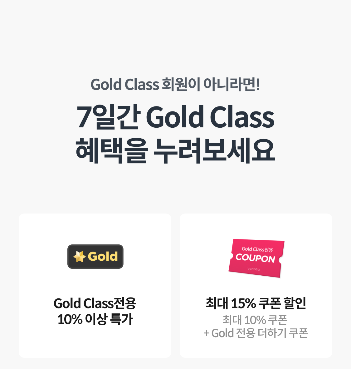 Gold Class 회원이 아니라면!
7일간 Gold Class 혜택을 누려보세요
Gold Class 전용 10% 이상 특가
최대 15% 쿠폰 할인